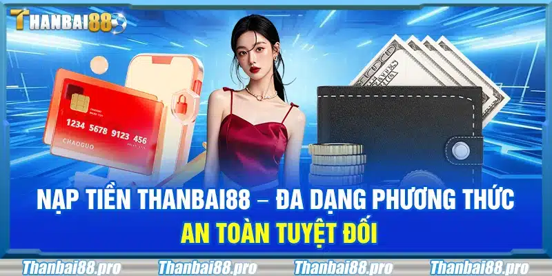 Nạp tiền Thanbai88 – Đa dạng phương thức an toàn tuyệt đối