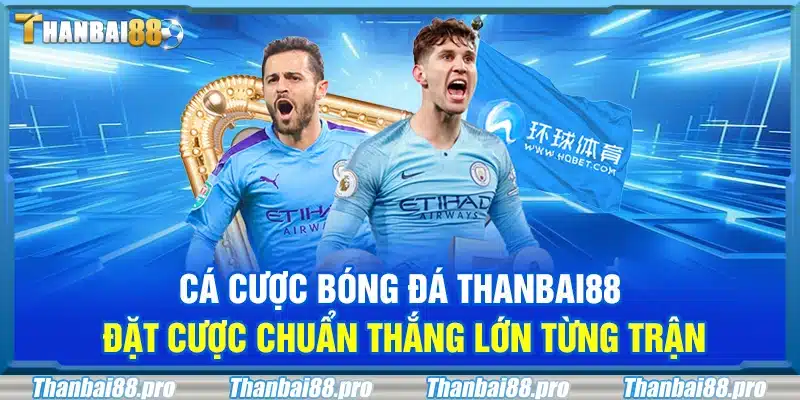 Cá cược bóng đá Thanbai88 – Đặt cược chuẩn thắng lớn từng trận