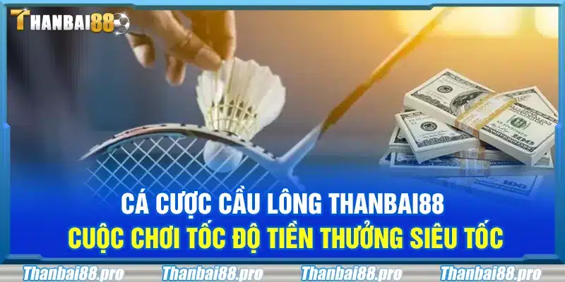 Cá cược cầu lông Thanbai88 – Cuộc chơi tốc độ tiền thưởng siêu tốc