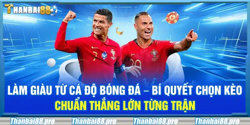 Làm giàu từ cá độ bóng đá – Bí quyết chọn kèo chuẩn thắng lớn từng trận