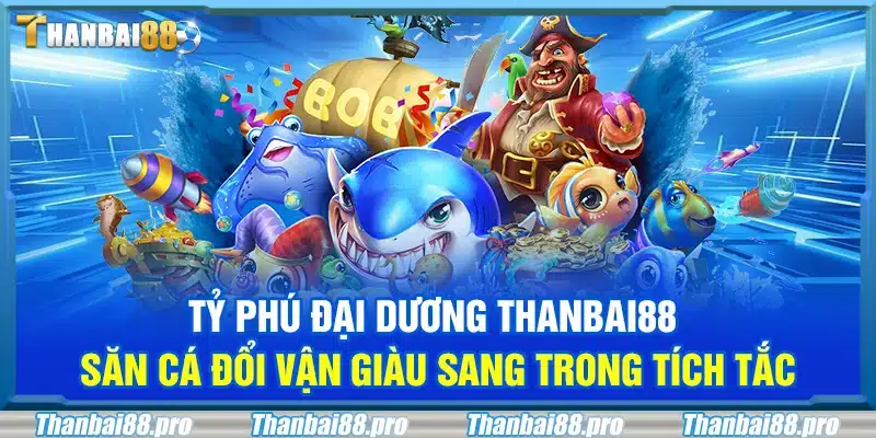 Tỷ phú đại dương Thanbai88 – Săn cá đổi vận giàu sang trong tích tắc