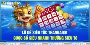 Lô đề siêu tốc Thanbai88 – Cược số siêu nhanh thưởng siêu to