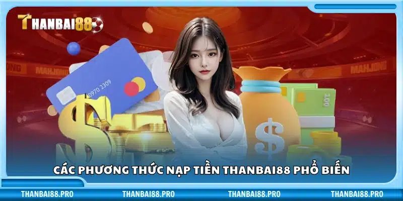Những cách nạp tiền tiện lợi nhất hiện nay tại Thanbai 88